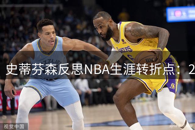 史蒂芬森反思NBA生涯转折点：2700万合同后失去斗志