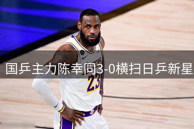 国乒主力陈幸同3-0横扫日乒新星 赛前战术部署收奇效