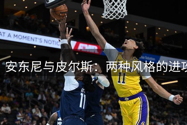 安东尼与皮尔斯：两种风格的进攻大师，谁能主宰生死时刻？