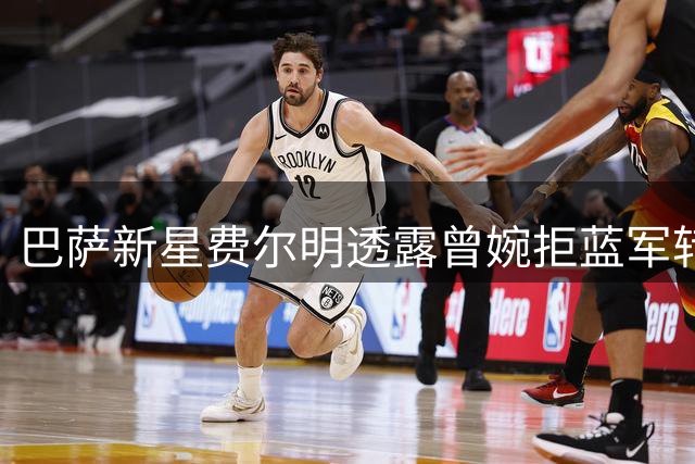 巴萨新星费尔明透露曾婉拒蓝军转会选择