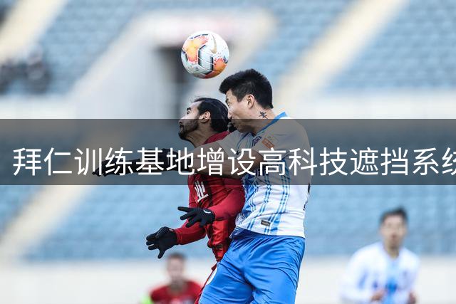 拜仁训练基地增设高科技遮挡系统 严防战术外泄