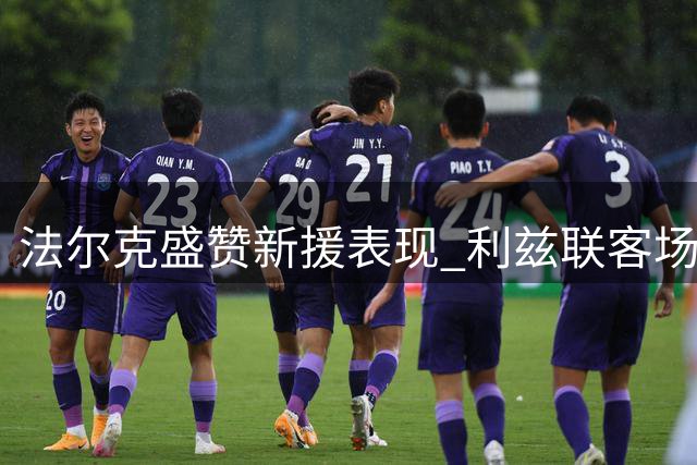 法尔克盛赞新援表现 利兹联客场告捷创佳绩