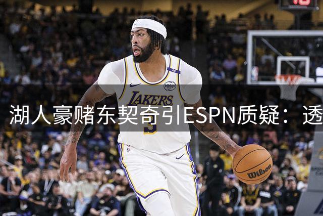 湖人豪赌东契奇引ESPN质疑：透支未来选秀权恐埋隐患