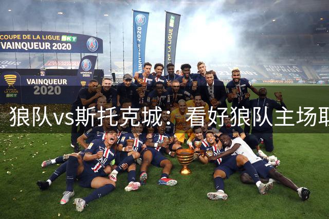 狼队vs斯托克城：看好狼队主场取胜，一球优势更符合预期