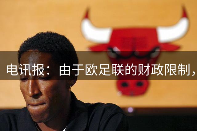 电讯报：由于欧足联的财政限制，维拉可能不得不再卖一位球员