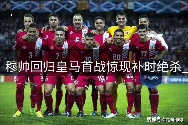 穆帅回归皇马首战惊现补时绝杀 卡洛斯临危救主