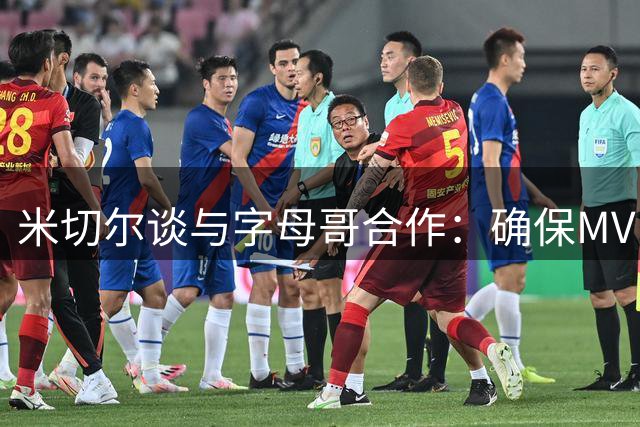 米切尔谈与字母哥合作：确保MVP在球场如鱼得水
