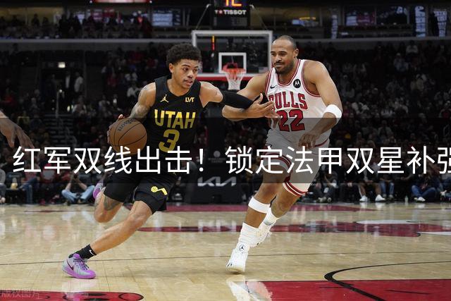 红军双线出击！锁定法甲双星补强锋线 1亿镑新援争夺战占先机