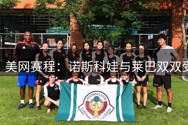 美网赛程：诺斯科娃与莱巴双双受冷遇？郑钦文继续老地方受好评