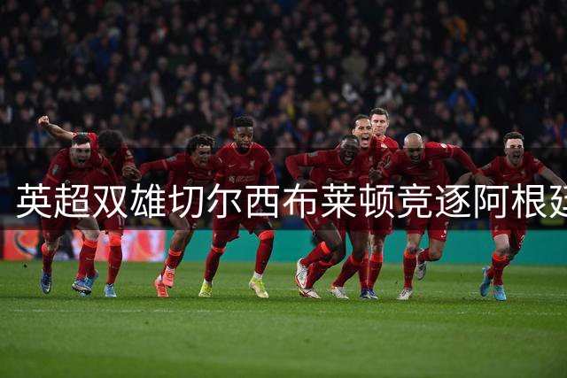 英超双雄切尔西布莱顿竞逐阿根廷新星 17岁天才后卫引豪门争夺战