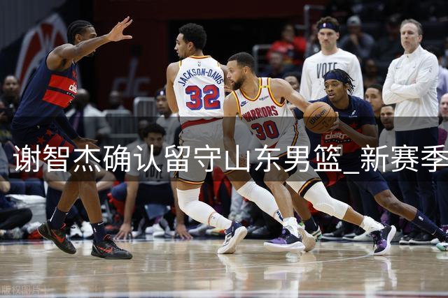 谢智杰确认留守山东男篮 新赛季不转会
