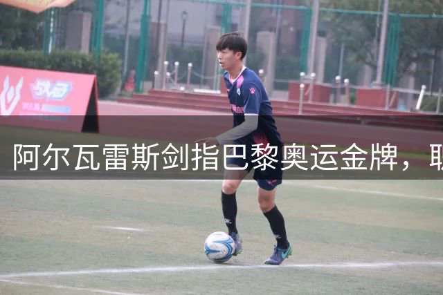 阿尔瓦雷斯剑指巴黎奥运金牌，职业生涯大满贯只差一步