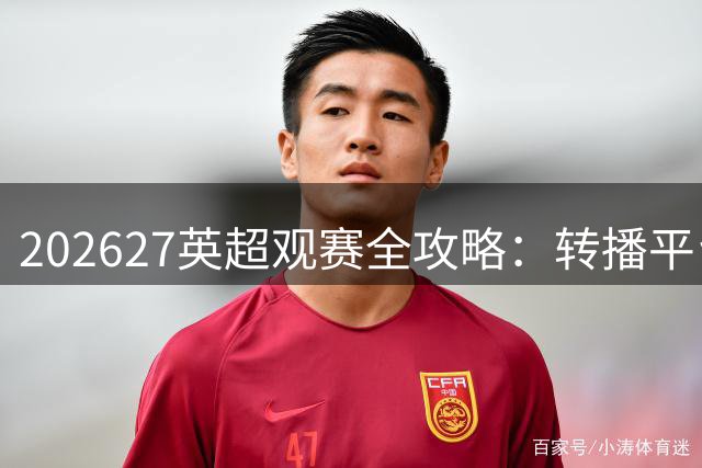 2026/27英超观赛全攻略：转播平台与价格解析
