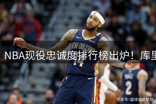 NBA现役忠诚度排行榜出炉！库里17年坚守勇士断层领跑 约基奇屈居第四