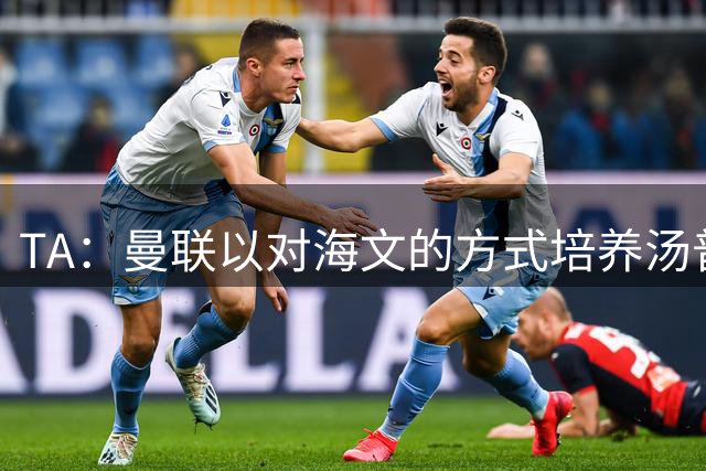 TA：曼联以对海文的方式培养汤普森；利马肌肉拉伤新赛季能复出